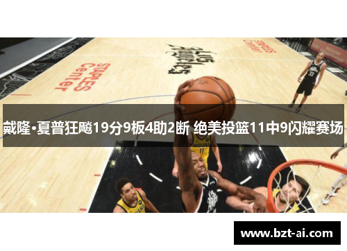 戴隆·夏普狂飚19分9板4助2断 绝美投篮11中9闪耀赛场